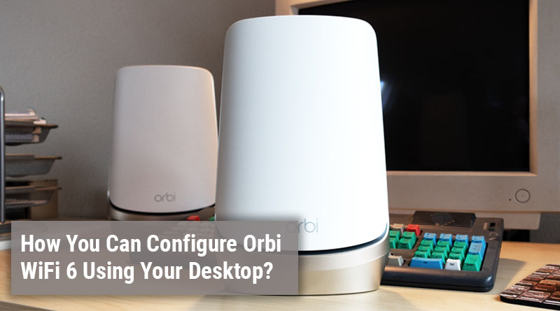 Can Configure Orbi WiFi 6 Using Your Desktop