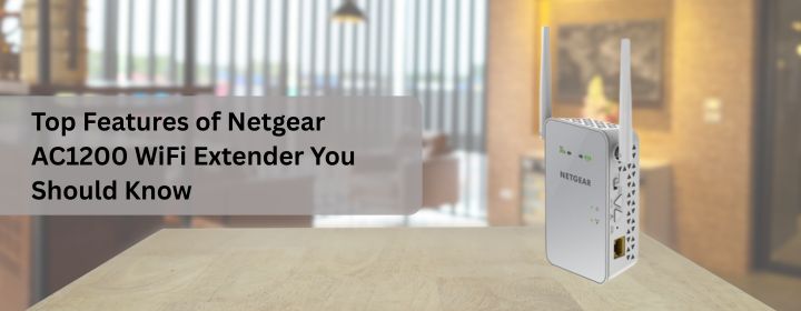 Top Features of Netgear AC1200 WiFi Extender You Should Know